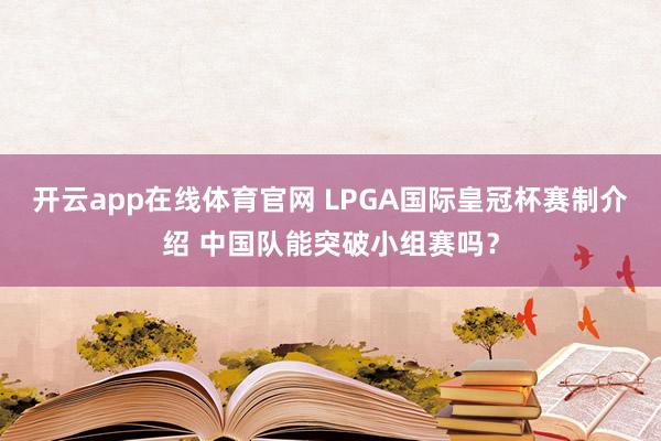开云app在线体育官网 LPGA国际皇冠杯赛制介绍 中国队能突破小组赛吗?