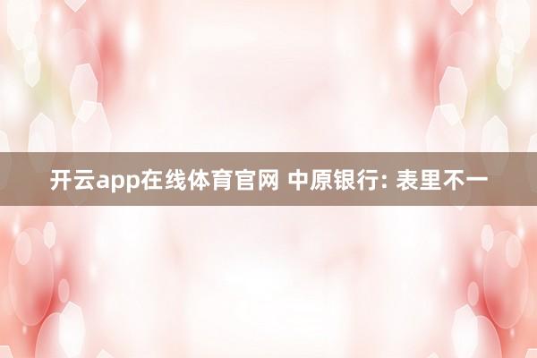 开云app在线体育官网 中原银行: 表里不一