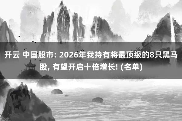 开云 中国股市: 2026年我持有将最顶级的8只黑马股， 有望开启十倍增长! (名单)