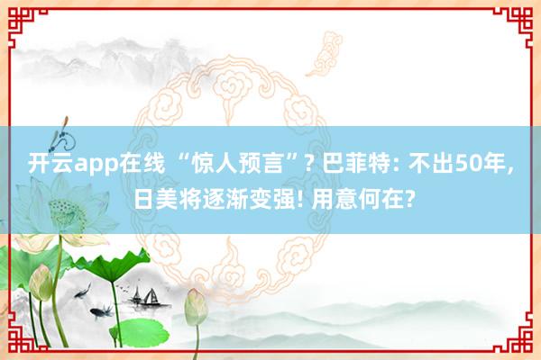开云app在线 “惊人预言”? 巴菲特: 不出50年， 日美将逐渐变强! 用意何在?