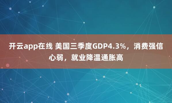 开云app在线 美国三季度GDP4.3%，消费强信心弱，就业降温通胀高