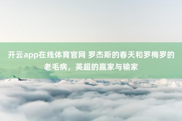 开云app在线体育官网 罗杰斯的春天和罗梅罗的老毛病，英超的赢家与输家