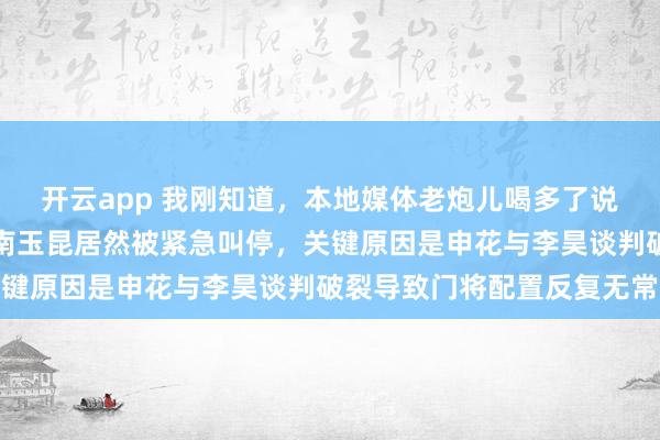 开云app 我刚知道，本地媒体老炮儿喝多了说申花门将鲍亚雄转会云南玉昆居然被紧急叫停，关键原因是申花与李昊谈判破裂导致门将配置反复无常