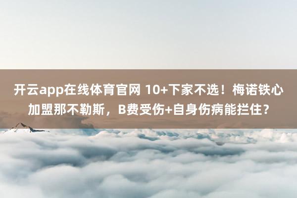 开云app在线体育官网 10+下家不选！梅诺铁心加盟那不勒斯，B费受伤+自身伤病能拦住？