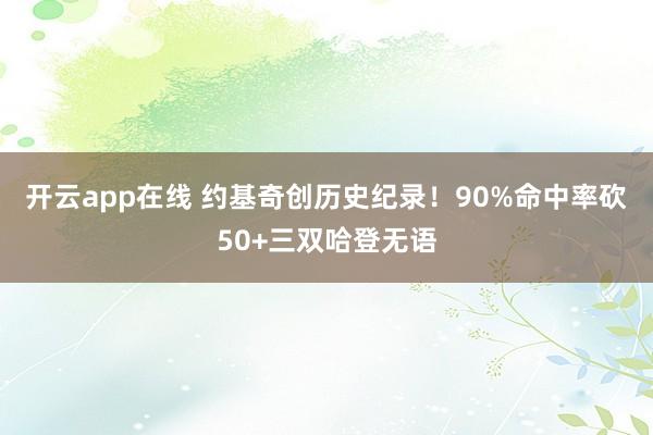 开云app在线 约基奇创历史纪录！90%命中率砍50+三双哈登无语