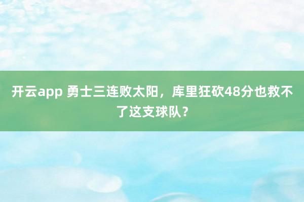 开云app 勇士三连败太阳，库里狂砍48分也救不了这支球队？