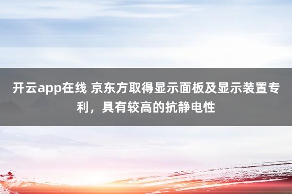 开云app在线 京东方取得显示面板及显示装置专利，具有较高的抗静电性
