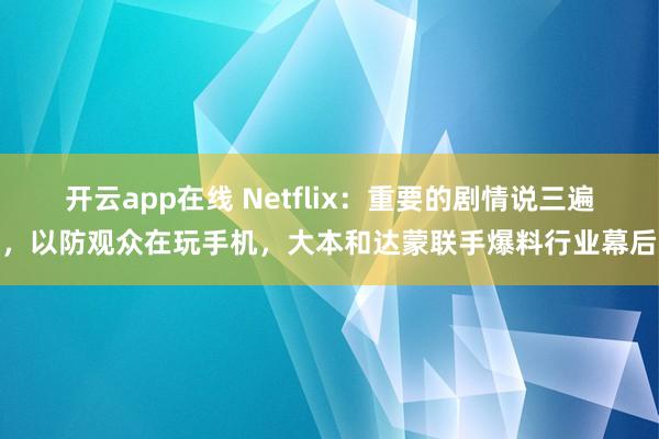 开云app在线 Netflix：重要的剧情说三遍，以防观众在玩手机，大本和达蒙联手爆料行业幕后