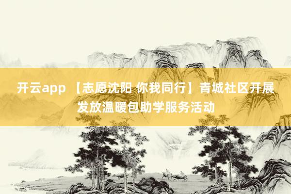 开云app 【志愿沈阳 你我同行】青城社区开展发放温暖包助学服务活动