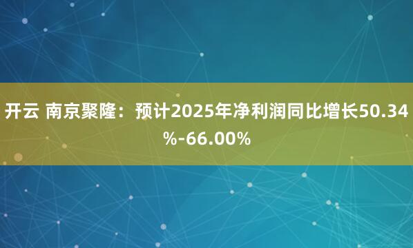 开云 南京聚隆：预计2025年净利润同比增长50.34%-66.00%