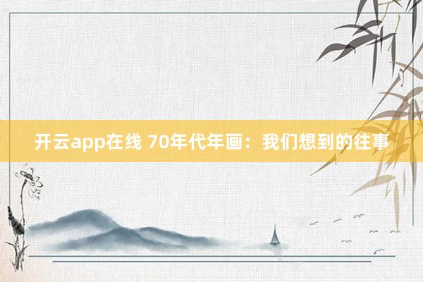 开云app在线 70年代年画：我们想到的往事