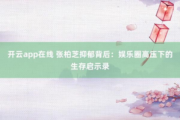 开云app在线 张柏芝抑郁背后：娱乐圈高压下的生存启示录