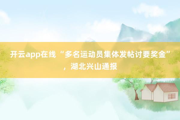 开云app在线 “多名运动员集体发帖讨要奖金”，湖北兴山通报