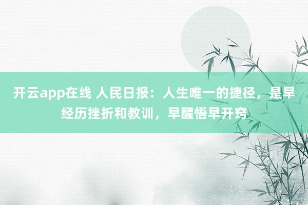 开云app在线 人民日报：人生唯一的捷径，是早经历挫折和教训，早醒悟早开窍