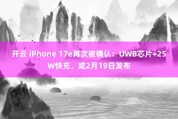 开云 iPhone 17e再次被确认：UWB芯片+25W快充，或2月19日发布