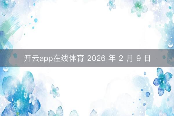 开云app在线体育 2026 年 2 月 9 日