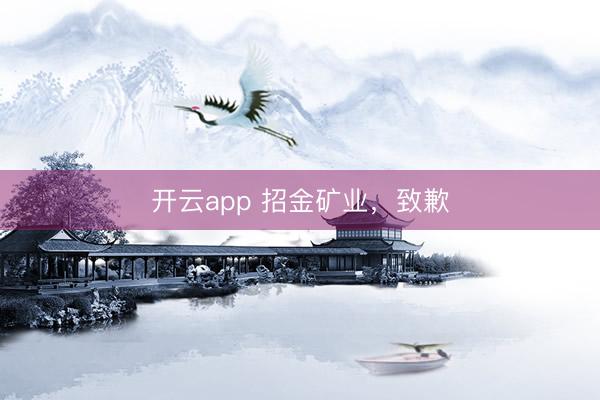 开云app 招金矿业，致歉