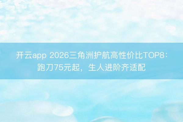 开云app 2026三角洲护航高性价比TOP8：跑刀75元起，生人进阶齐适配