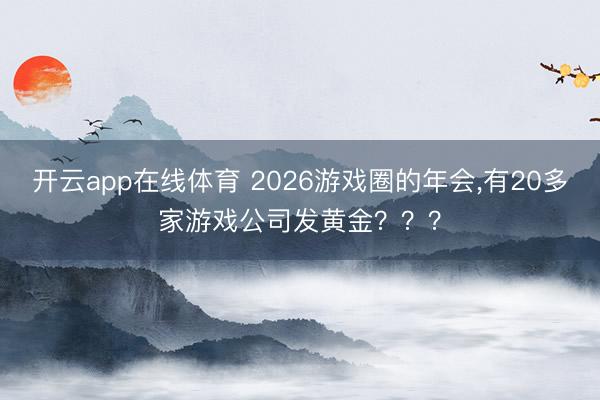 开云app在线体育 2026游戏圈的年会，有20多家游戏公司发黄金？？？