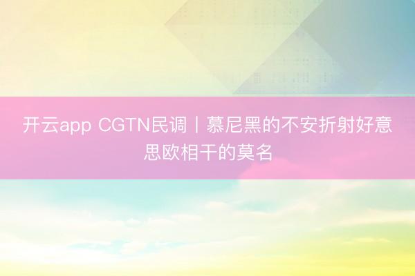 开云app CGTN民调丨慕尼黑的不安折射好意思欧相干的莫名