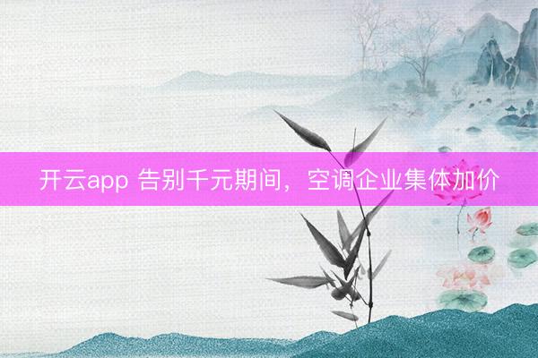 开云app 告别千元期间,空调企业集体加价