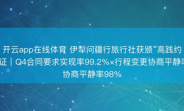 开云app在线体育 伊犁问疆行旅行社获颁“高践约力”认证|Q4合同要求实现率99.2%×行程变更协商平静率98%