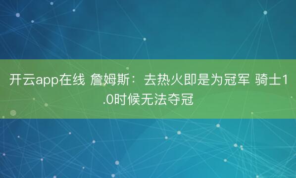 开云app在线 詹姆斯：去热火即是为冠军 骑士1.0时候无法夺冠