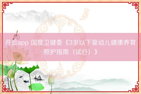 开云app 国度卫健委《3岁以下婴幼儿健康养育照护指南（试行）》