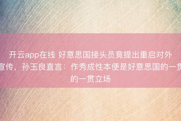 开云app在线 好意思国接头员竟提出重启对外缺陷宣传,孙玉良直言:作秀成性本便是好意思国的一贯立场